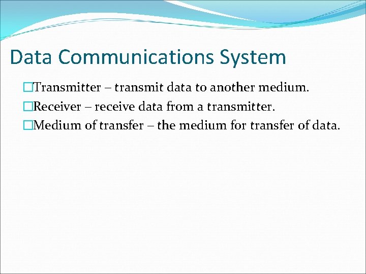 Data Communications System �Transmitter – transmit data to another medium. �Receiver – receive data