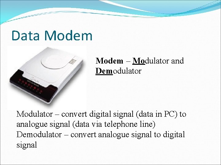 Data Modem – Modulator and Demodulator Modulator – convert digital signal (data in PC)