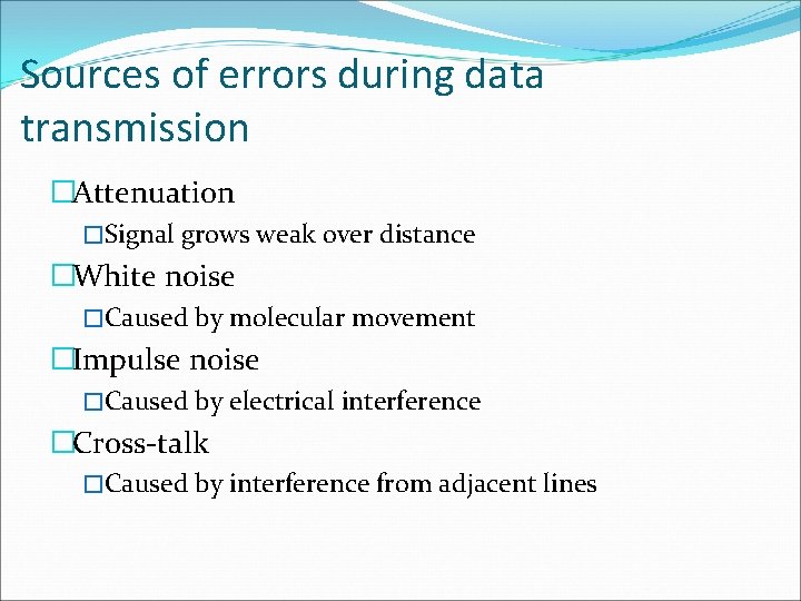 Sources of errors during data transmission �Attenuation �Signal grows weak over distance �White noise