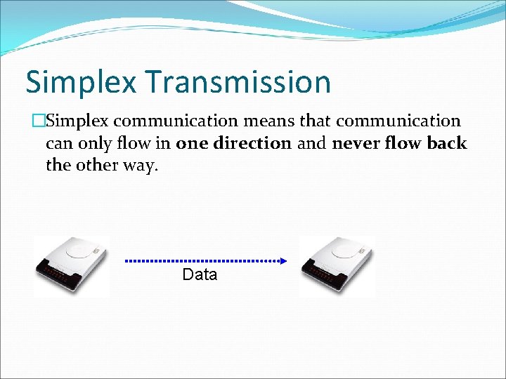 Simplex Transmission �Simplex communication means that communication can only flow in one direction and