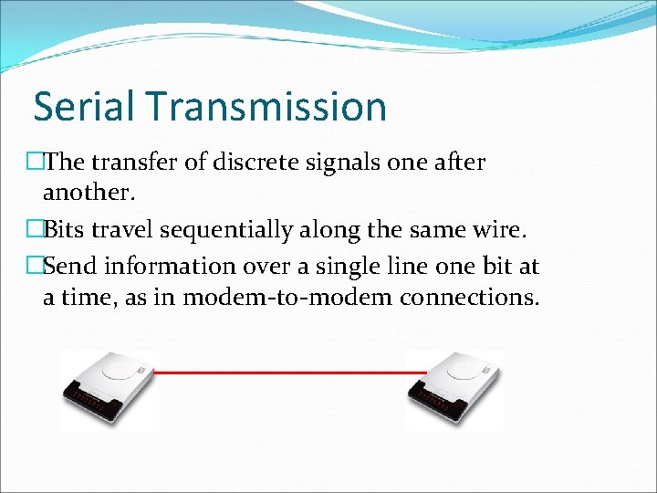 Serial Transmission �The transfer of discrete signals one after another. �Bits travel sequentially along