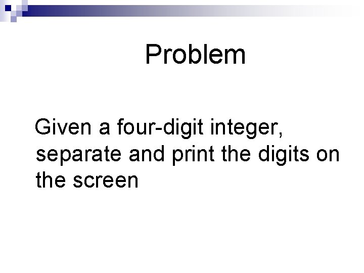 Problem Given a four-digit integer, separate and print the digits on the screen 