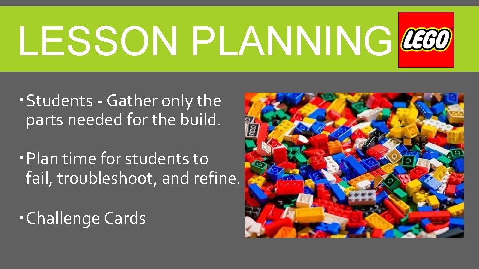 LESSON PLANNING Students - Gather only the parts needed for the build. Plan time