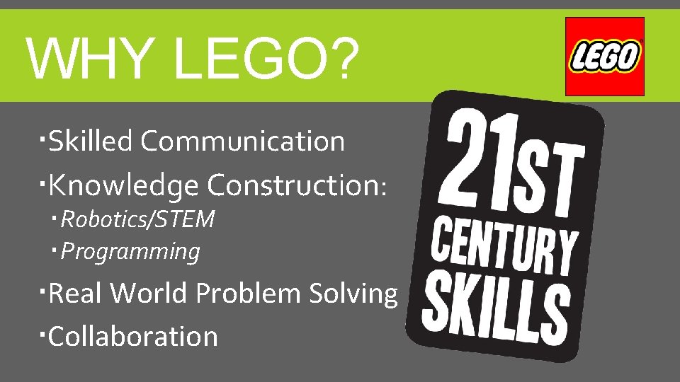 WHY LEGO? Skilled Communication Knowledge Construction: Robotics/STEM Programming Real World Problem Solving Collaboration 