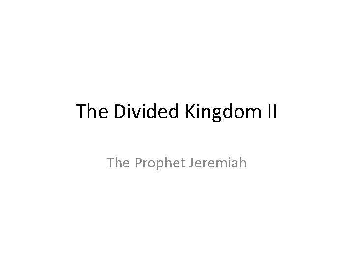 The Divided Kingdom II The Prophet Jeremiah 
