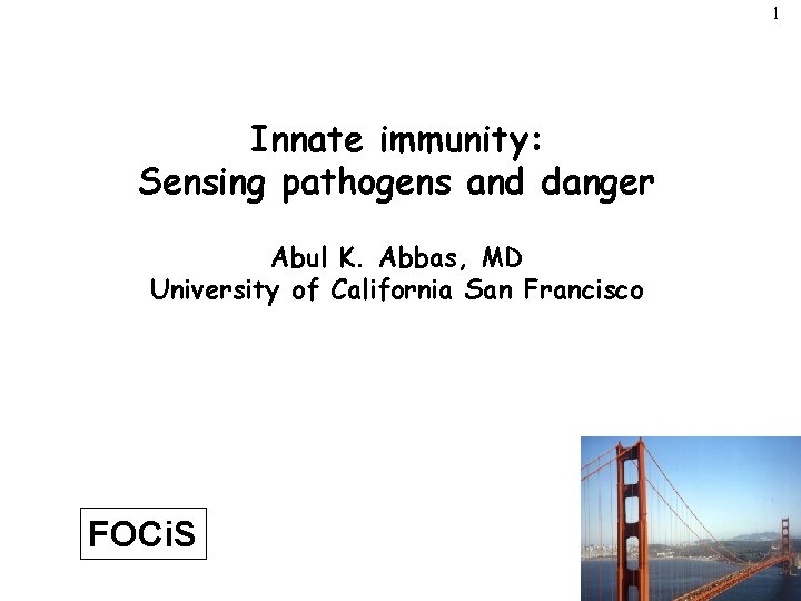 1 Innate immunity: Sensing pathogens and danger Abul K. Abbas, MD University of California