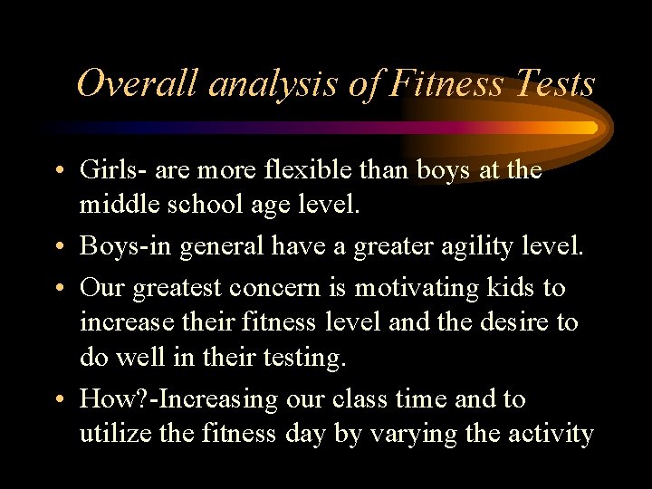 Overall analysis of Fitness Tests • Girls- are more flexible than boys at the