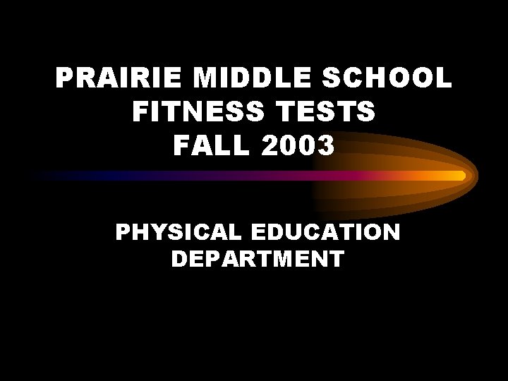 PRAIRIE MIDDLE SCHOOL FITNESS TESTS FALL 2003 PHYSICAL EDUCATION DEPARTMENT 