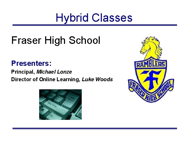 Hybrid Classes Fraser High School Presenters: Principal, Michael Lonze Director of Online Learning, Luke