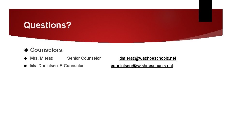 Questions? Counselors: Mrs. Mieras Ms. Danielsen IB Counselor Senior Counselor dmieras@washoeschools. net edanielsen@washoeschools. net Questions? Counselors: Mrs. Mieras Ms. Danielsen IB Counselor Senior Counselor dmieras@washoeschools. net edanielsen@washoeschools. net