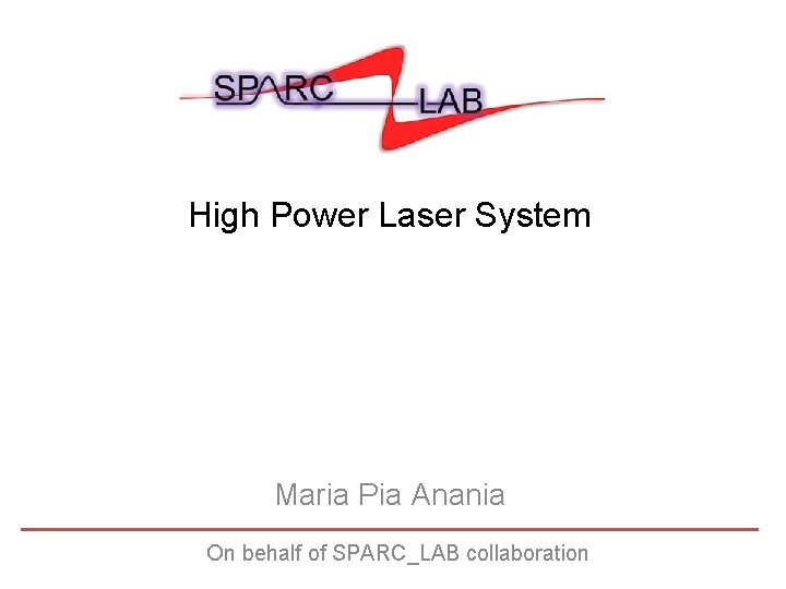 High Power Laser System Maria Pia Anania On behalf of SPARC_LAB collaboration High Power Laser System Maria Pia Anania On behalf of SPARC_LAB collaboration