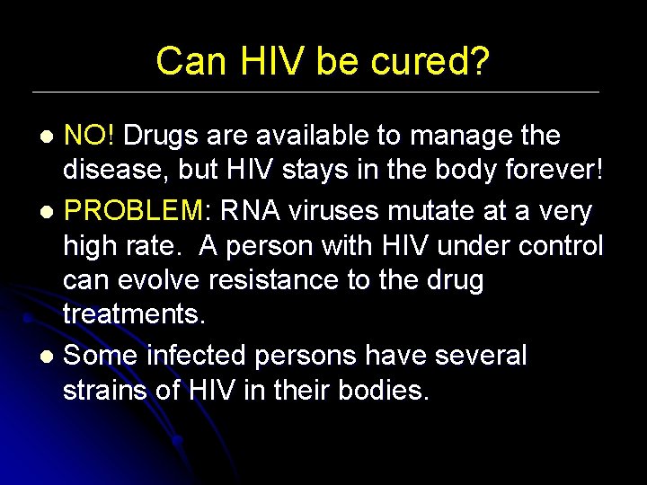 Can HIV be cured? NO! Drugs are available to manage the disease, but HIV