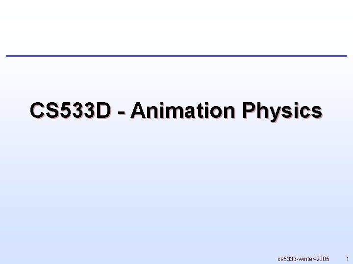 CS 533 D - Animation Physics cs 533 d-winter-2005 1 