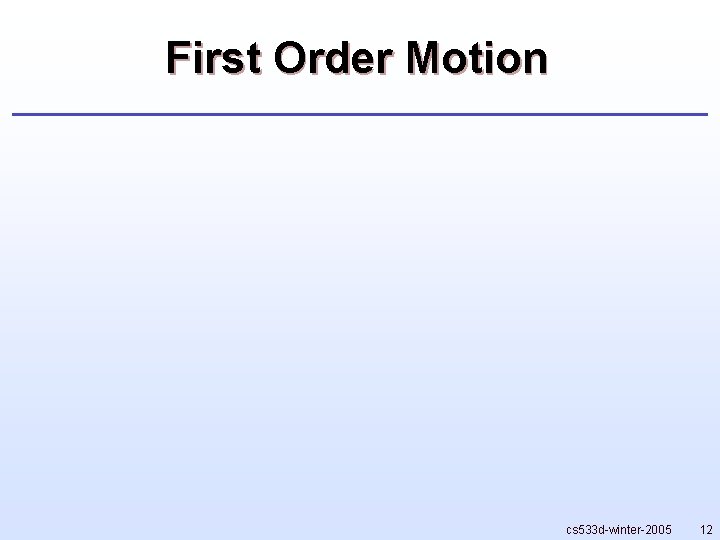 First Order Motion cs 533 d-winter-2005 12 