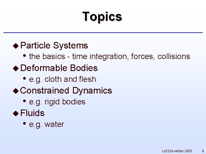 Topics u Particle Systems • the basics - time integration, forces, collisions u Deformable