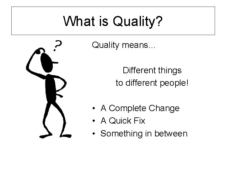 What is Quality? Quality means… Different things to different people! • A Complete Change