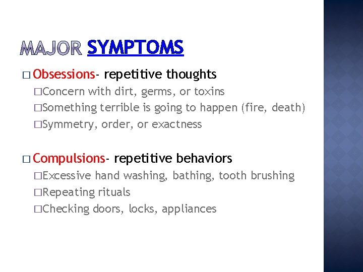 SYMPTOMS � Obsessions- repetitive thoughts �Concern with dirt, germs, or toxins �Something terrible is