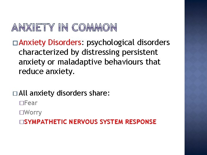 � Anxiety Disorders: psychological disorders characterized by distressing persistent anxiety or maladaptive behaviours that