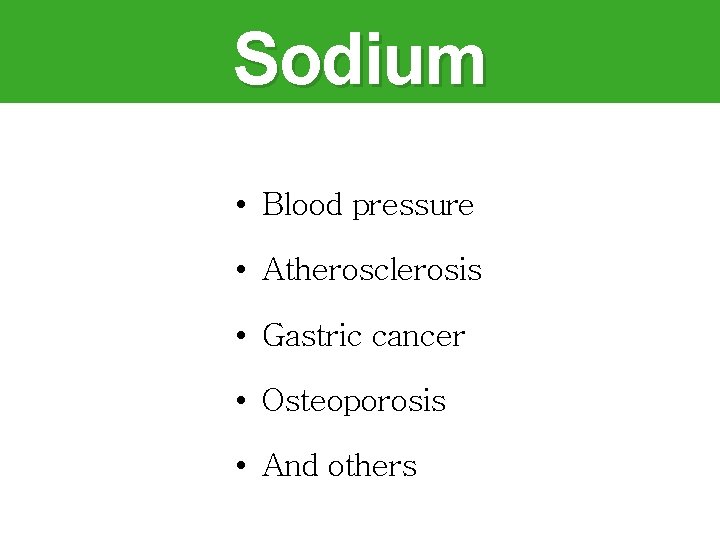 Sodium • Blood pressure • Atherosclerosis • Gastric cancer • Osteoporosis • And others