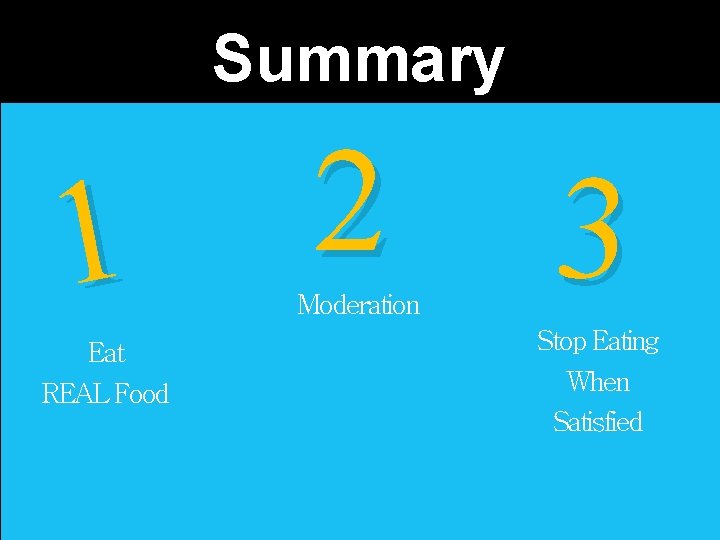 Summary Healthy Eating - title 1 Eat REAL Food 2 Moderation 3 Stop Eating