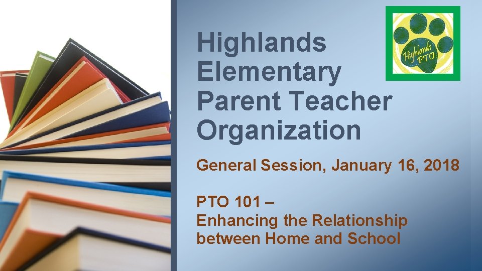 Highlands Elementary Parent Teacher Organization General Session, January 16, 2018 PTO 101 – Enhancing