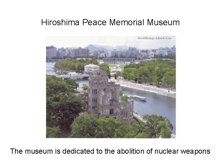 Hiroshima Peace Memorial Museum The museum is dedicated to the abolition of nuclear weapons