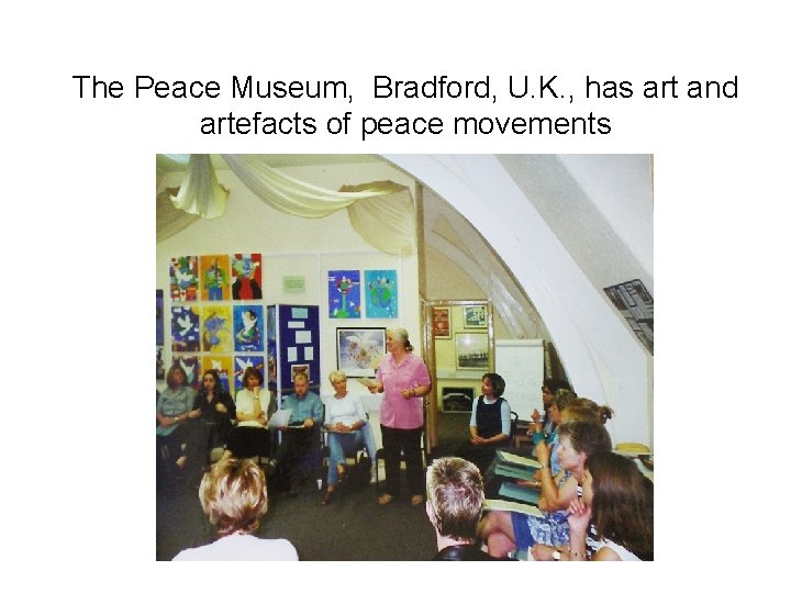 The Peace Museum, Bradford, U. K. , has art and artefacts of peace movements