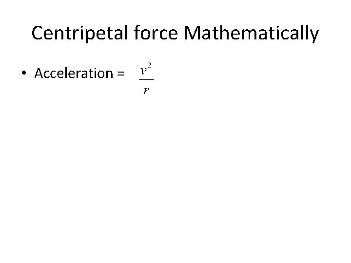 Centripetal force Mathematically • Acceleration = 