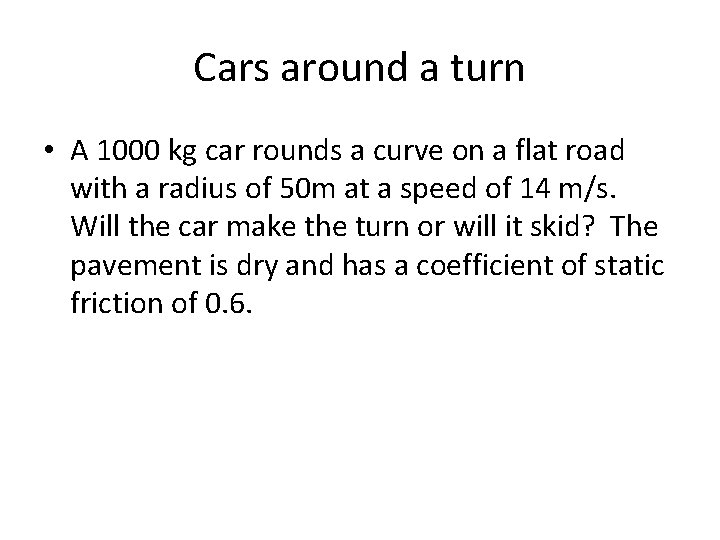 Cars around a turn • A 1000 kg car rounds a curve on a