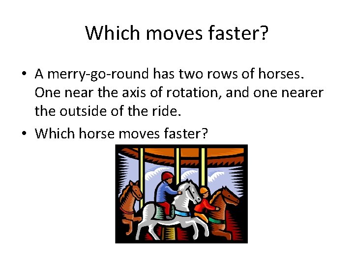 Which moves faster? • A merry-go-round has two rows of horses. One near the