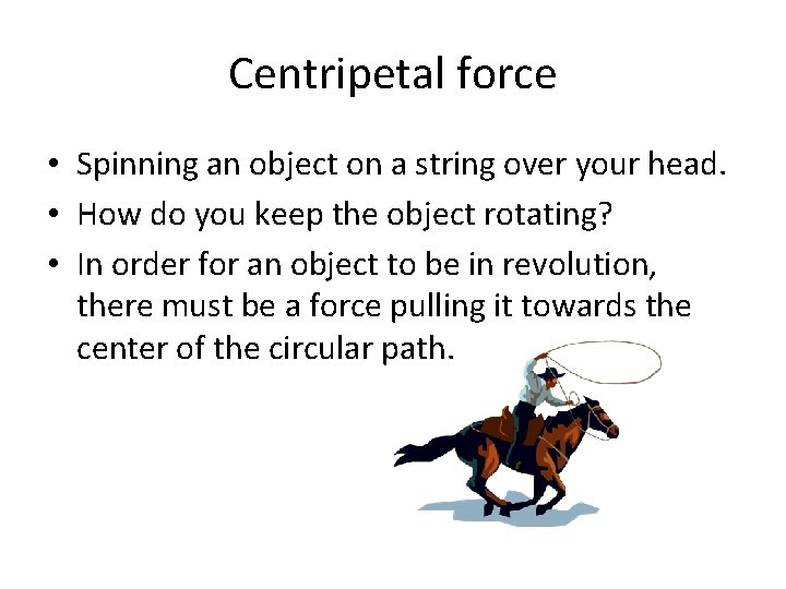 Centripetal force • Spinning an object on a string over your head. • How