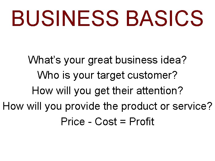 BUSINESS BASICS What’s your great business idea? Who is your target customer? How will