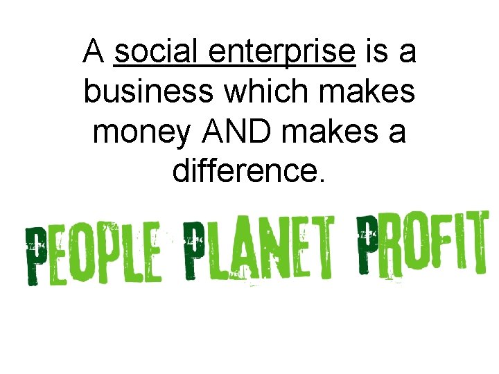 A social enterprise is a business which makes money AND makes a difference. 