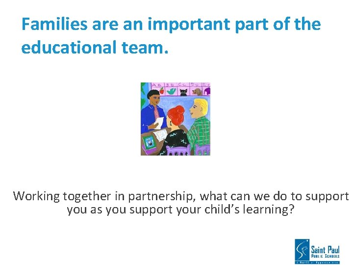 Families are an important part of the educational team. Working together in partnership, what