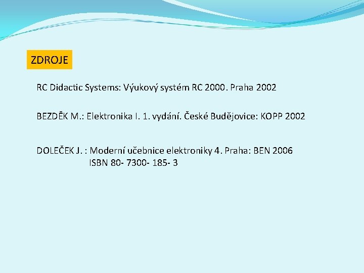 ZDROJE RC Didactic Systems: Výukový systém RC 2000. Praha 2002 BEZDĚK M. : Elektronika