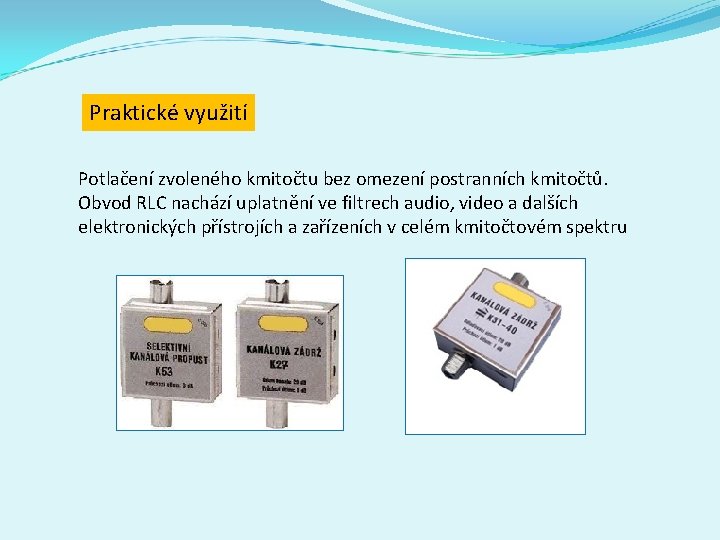 Praktické využití Potlačení zvoleného kmitočtu bez omezení postranních kmitočtů. Obvod RLC nachází uplatnění ve