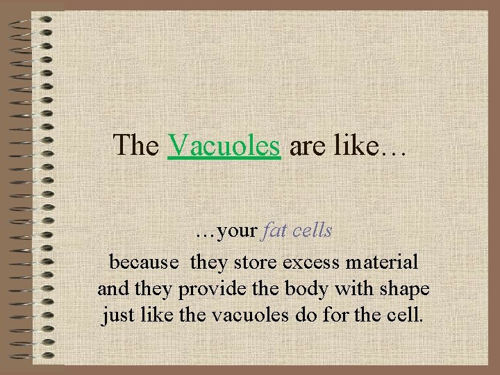 The Vacuoles are like… …your fat cells because they store excess material and they