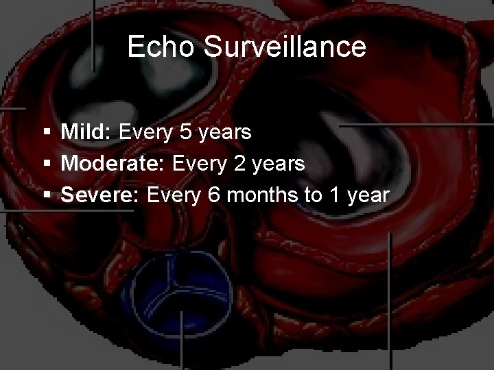 Echo Surveillance § Mild: Every 5 years § Moderate: Every 2 years § Severe: