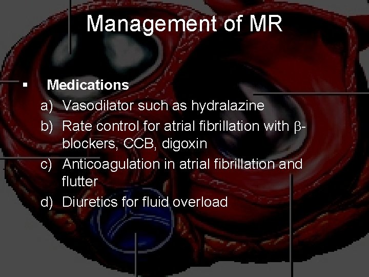 Management of MR § Medications a) Vasodilator such as hydralazine b) Rate control for