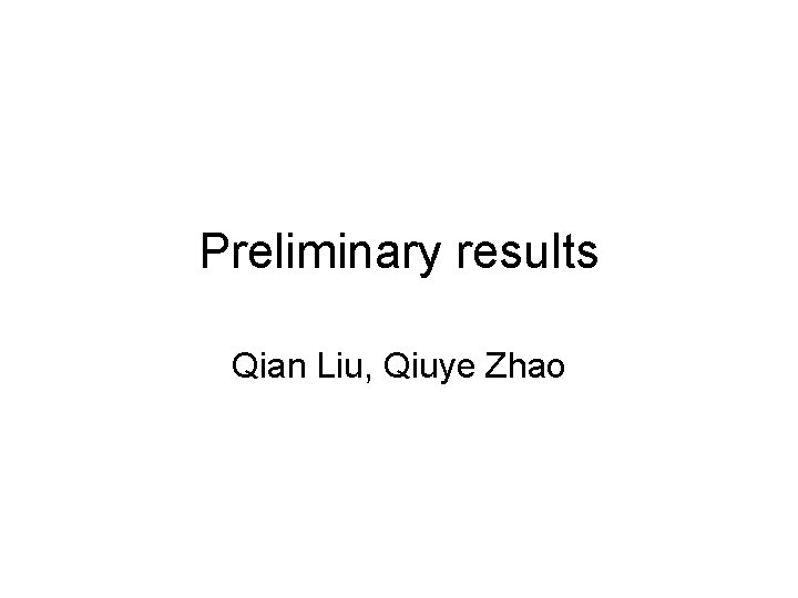 Preliminary results Qian Liu, Qiuye Zhao 