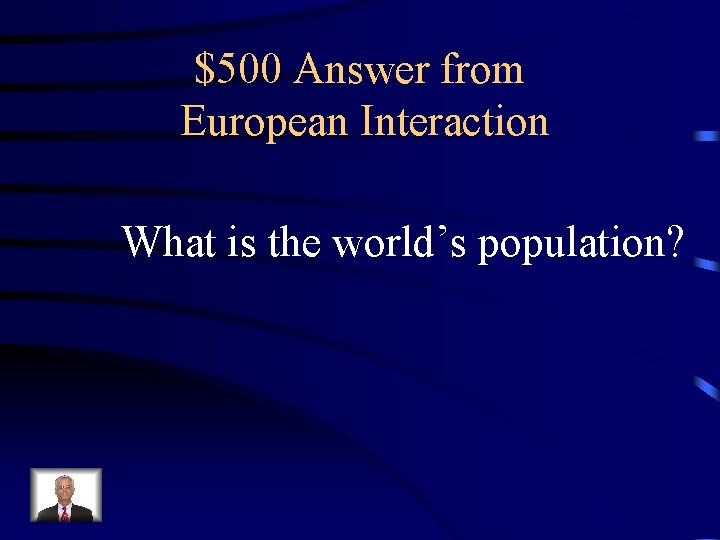 $500 Answer from European Interaction What is the world’s population? 