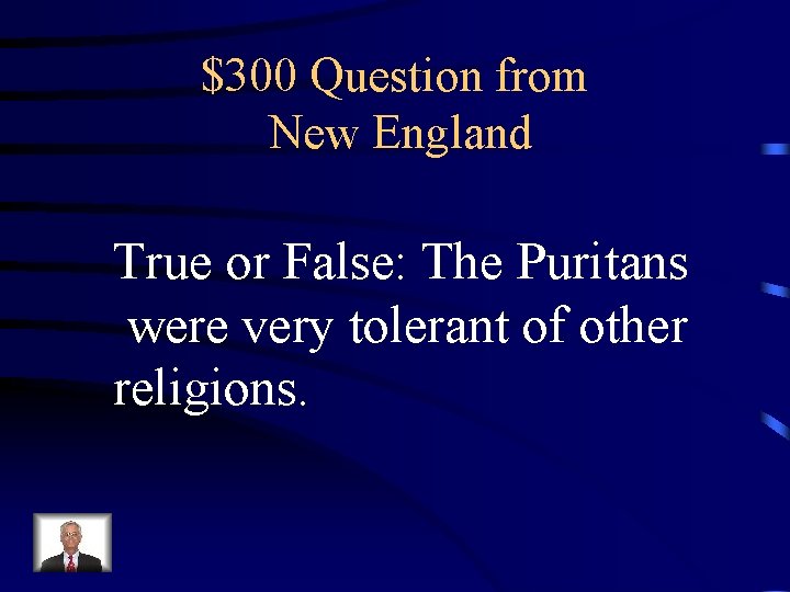 $300 Question from New England True or False: The Puritans were very tolerant of
