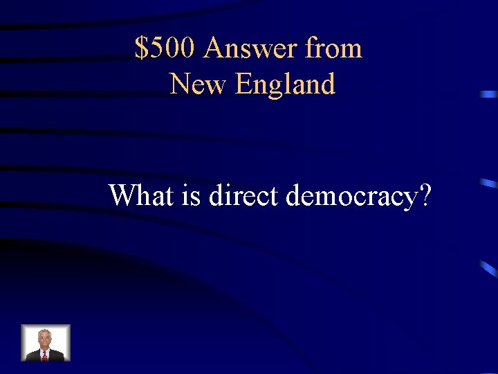 $500 Answer from New England What is direct democracy? 
