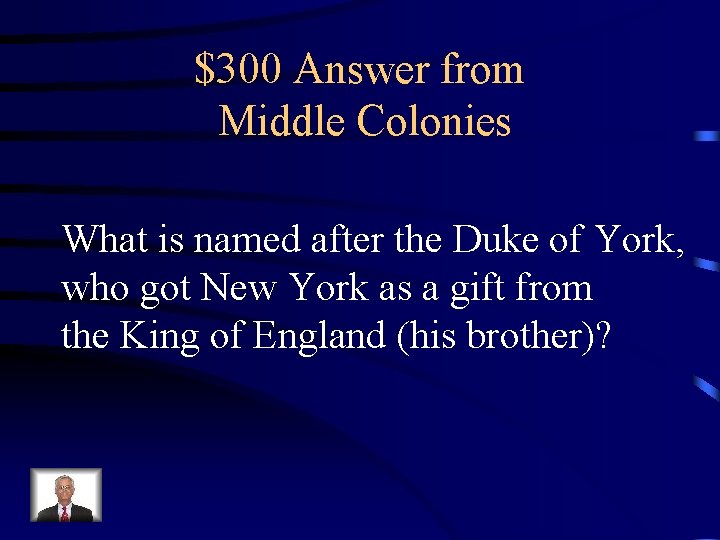 $300 Answer from Middle Colonies What is named after the Duke of York, who
