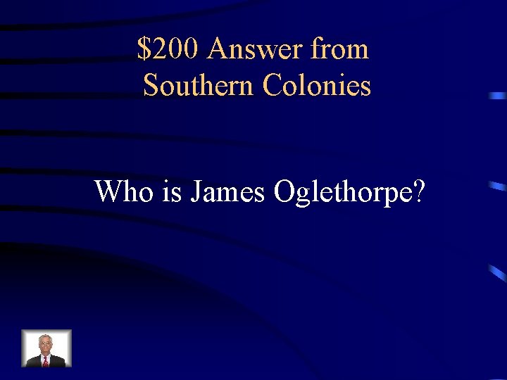 $200 Answer from Southern Colonies Who is James Oglethorpe? 