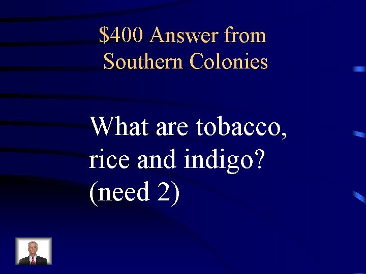 $400 Answer from Southern Colonies What are tobacco, rice and indigo? (need 2) 