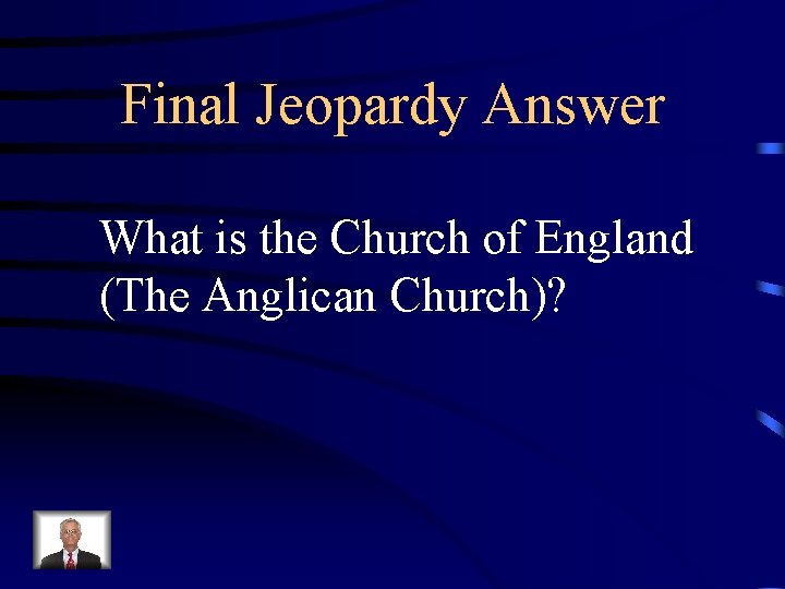 Final Jeopardy Answer What is the Church of England (The Anglican Church)? 