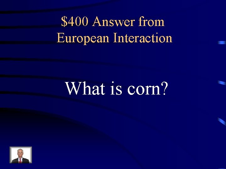 $400 Answer from European Interaction What is corn? 