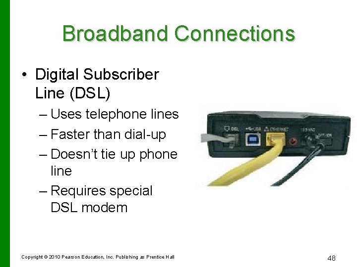 Broadband Connections • Digital Subscriber Line (DSL) – Uses telephone lines – Faster than