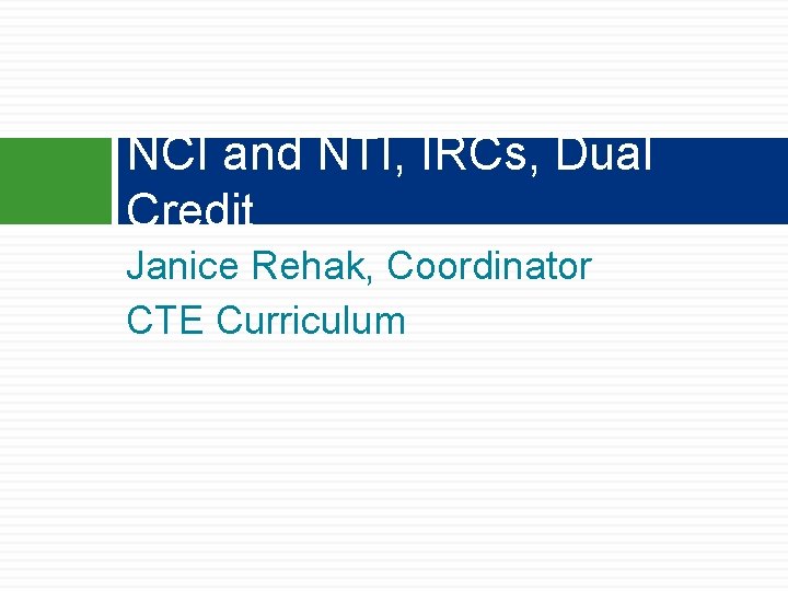 NCI and NTI, IRCs, Dual Credit Janice Rehak, Coordinator CTE Curriculum NCI and NTI, IRCs, Dual Credit Janice Rehak, Coordinator CTE Curriculum